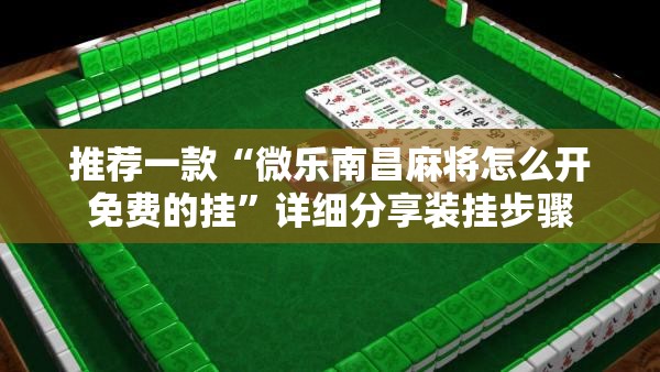 推荐一款“微乐南昌麻将怎么开免费的挂”详细分享装挂步骤
