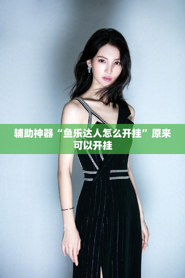 辅助神器“鱼乐达人怎么开挂	”原来可以开挂