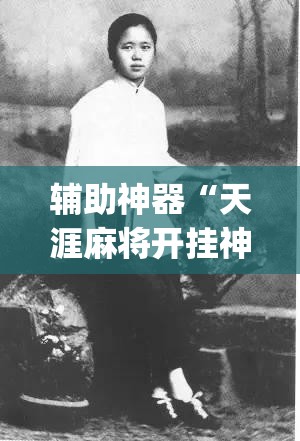 辅助神器“天涯麻将开挂神器下载安装	”(免费)开挂辅助教学(最新辅助开挂教程)