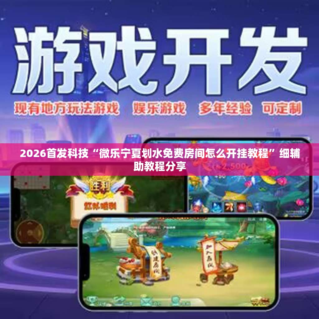 2026首发科技“微乐宁夏划水免费房间怎么开挂教程	”细辅助教程分享