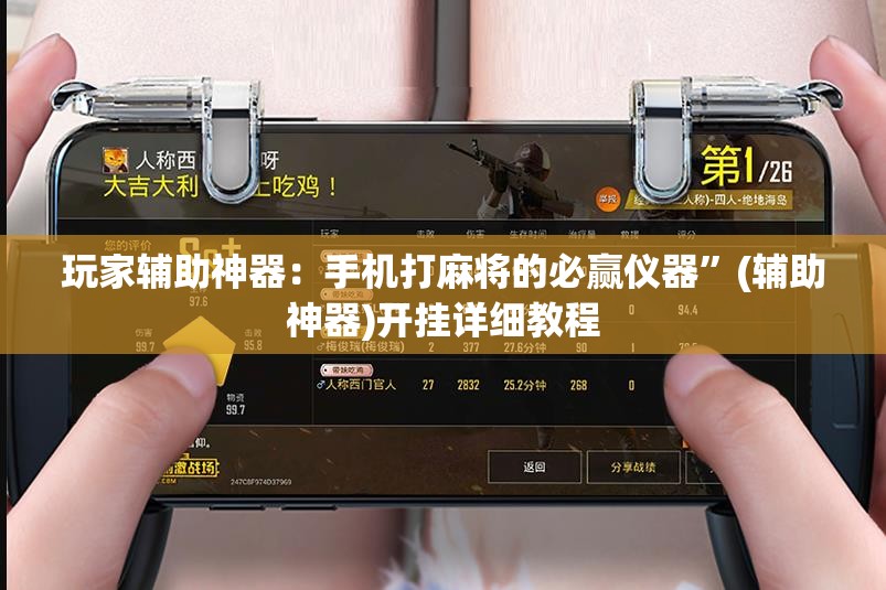 玩家辅助神器：手机打麻将的必赢仪器	”(辅助神器)开挂详细教程