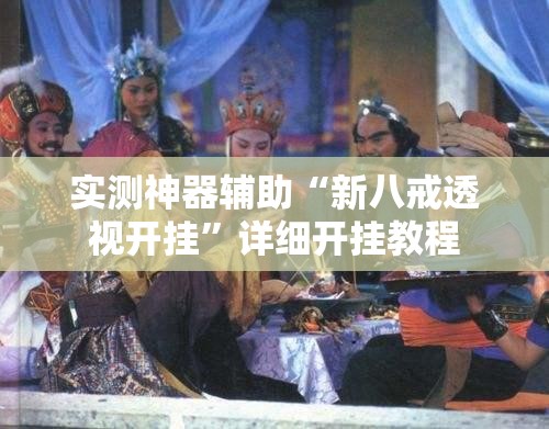 实测神器辅助“新八戒透视开挂”详细开挂教程