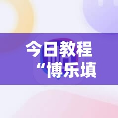 今日教程“博乐填大坑辅助软件下载安卓	”细辅助教程分享