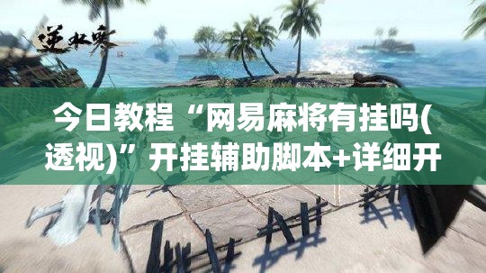 今日教程“网易麻将有挂吗(透视)”开挂辅助脚本+详细开挂安装教程