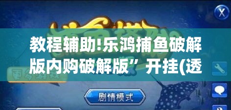教程辅助!乐鸿捕鱼破解版内购破解版”开挂(透视)辅助教程