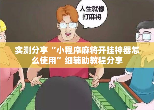 实测分享“小程序麻将开挂神器怎么使用	”细辅助教程分享