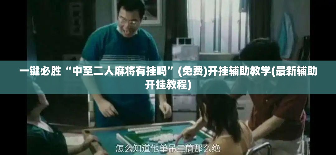 一键必胜“中至二人麻将有挂吗”(免费)开挂辅助教学(最新辅助开挂教程)