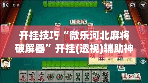 开挂技巧“微乐河北麻将破解器	”开挂(透视)辅助神器