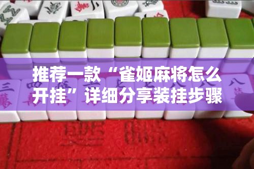 推荐一款“雀姬麻将怎么开挂	”详细分享装挂步骤