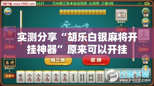 实测分享“胡乐白银麻将开挂神器”原来可以开挂