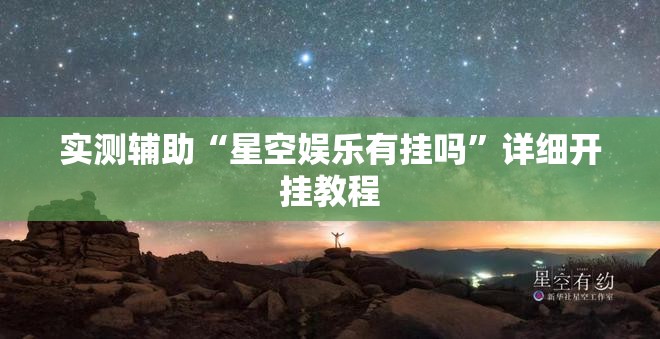 实测辅助“星空娱乐有挂吗”详细开挂教程