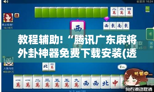 教程辅助!“腾讯广东麻将外卦神器免费下载安装(透视)”开挂辅助脚本+详细开挂安装教程