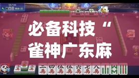 必备科技“雀神广东麻将如何提高胜率”(辅助神器)开挂详细教程