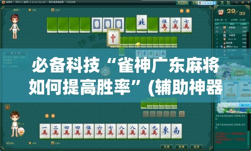 必备科技“雀神广东麻将如何提高胜率”(辅助神器)开挂详细教程