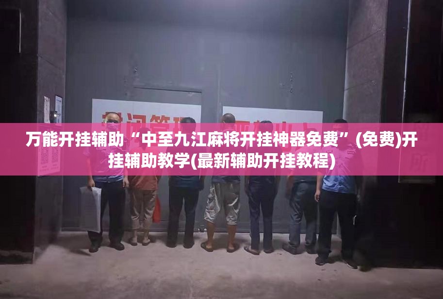 万能开挂辅助“中至九江麻将开挂神器免费”(免费)开挂辅助教学(最新辅助开挂教程)