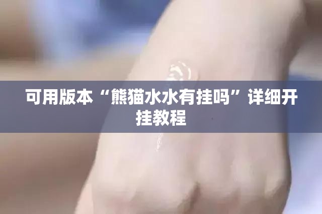 可用版本“熊猫水水有挂吗	”详细开挂教程